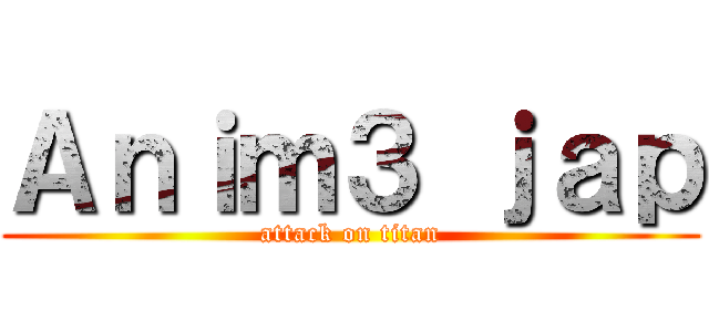 Ａｎｉｍ３ ｊａｐ (attack on titan)