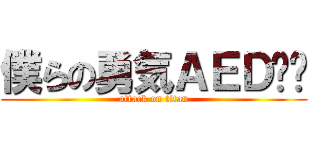 僕らの勇気ＡＥＤ‼︎ (attack on titan)
