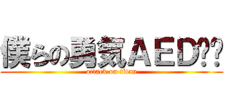 僕らの勇気ＡＥＤ‼︎ (attack on titan)