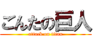 ごんたの巨人 (attack on titan)