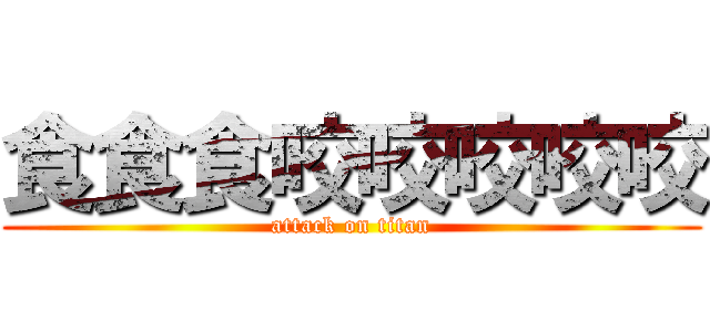 食食食咬咬咬咬咬 (attack on titan)