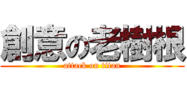 創意の老樹根 (attack on titan)