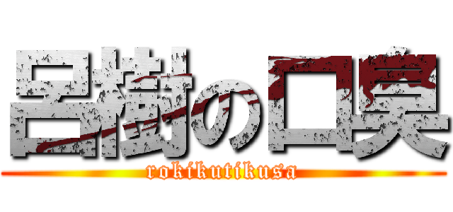 呂樹の口臭 (rokikutikusa)