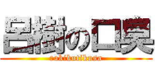 呂樹の口臭 (rokikutikusa)