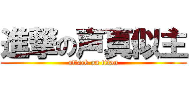 進撃の声真似主 (attack on titan)