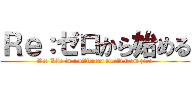 Ｒｅ：ゼロから始める (Re: Life in a different world from zero)