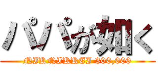 パパが如く (NIKNIKKEI 300,000)