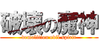 破壊の魔神 (demolition evil spirit)