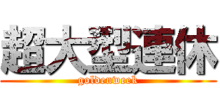 超大型連休 (goldenweek)