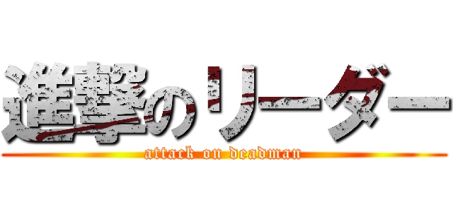 進撃のリーダー (attack on deadman)