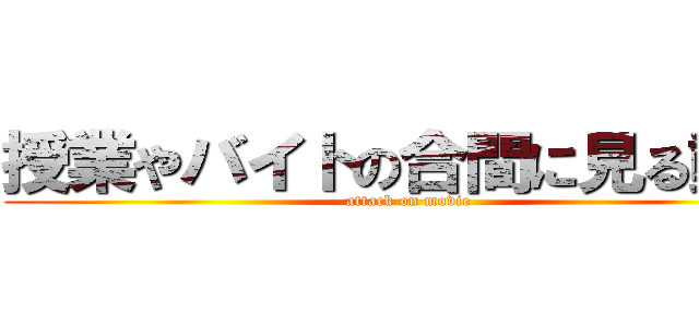 授業やバイトの合間に見る動画 (attack on movie)