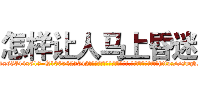 怎样让人马上昏迷 (怎样让人马上昏迷【电-151x68344x817-Q1065427042元吉药业】我们做的是长期生意,靠的是老客户长期支持http://sngk.net/q16rbw

参考消息网我们做的是长期生意,靠的是老客户长期支持也许我们早该意识到，就连鲍勃·霍斯金斯（金球奖戏剧类电影男主角 
)