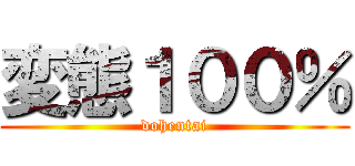 変態１００％ (dohentai)