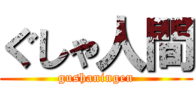 ぐしゃ人間 (gushaningen)