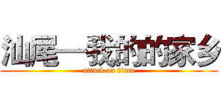 汕尾—我的的家乡 (attack on titan)