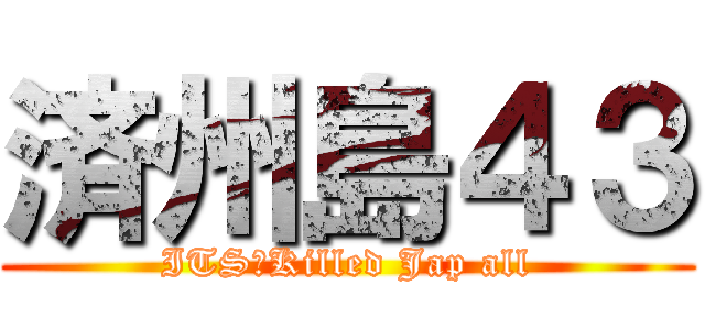済州島４３ (ITS　Killed Jap all)