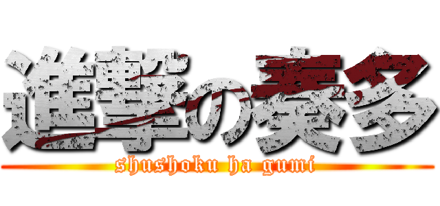 進撃の奏多 (shushoku ha gumi)