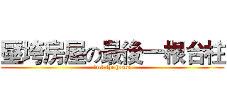 壓垮房屋の最後一根台柱 (fuck the house)