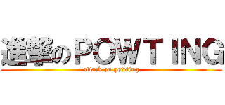 進撃のＰＯＷＴＩＮＧ (attack on powting)