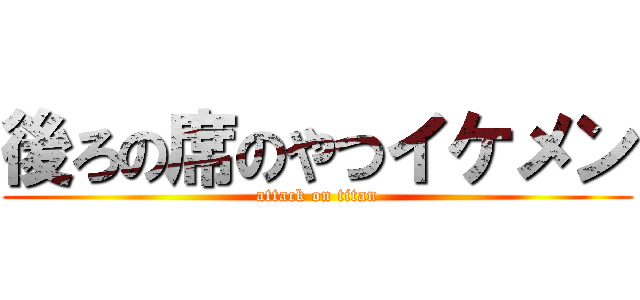 後ろの席のやつイケメン (attack on titan)