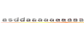 ａｓｄｄａａａａａａａａａａａａａａａａａａａａａａ (fffffffffffffffffffffffffffaaaaaaaaaaaaaaaaaaa)