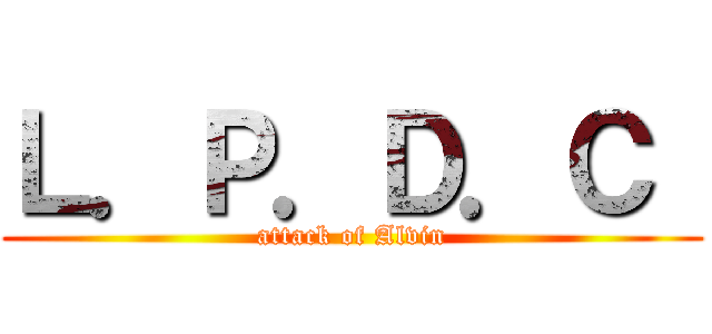 Ｌ．Ｐ．Ｄ．Ｃ  (attack of Alvin)