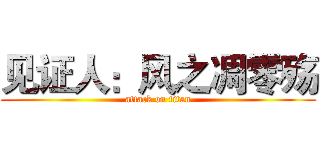 见证人：风之凋零殇 (attack on titan)