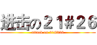 进击の２１＃２６ (attack on 21#326)