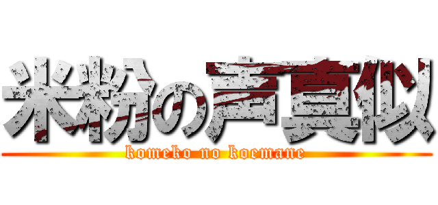 米粉の声真似 (komeko no koemane)