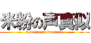 米粉の声真似 (komeko no koemane)