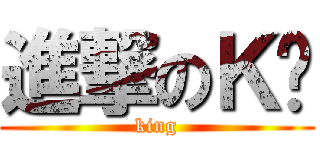 進撃のＫ吧 (king)