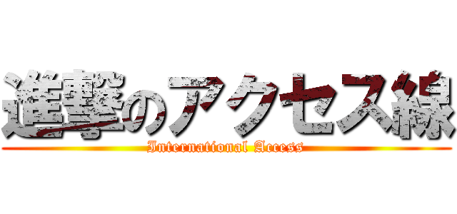 進撃のアクセス線 (International Access)