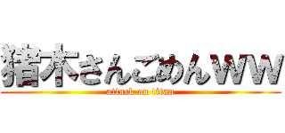 猪木さんごめんｗｗ (attack on titan)