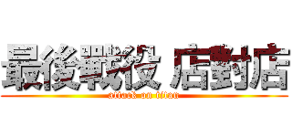 最後戰役 店對店 (attack on titan)