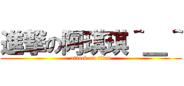 進撃の阿琪琪＾＿＾ (attack on titan)