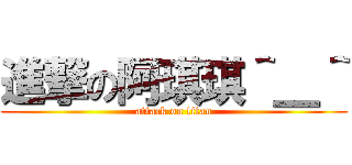 進撃の阿琪琪＾＿＾ (attack on titan)