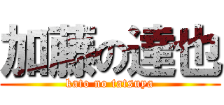 加藤の達也 (kato no tatsuya)