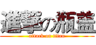 進撃の瓶盖 (attack on titan)