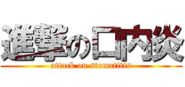 進撃の口内炎 (attack on stomatitis)