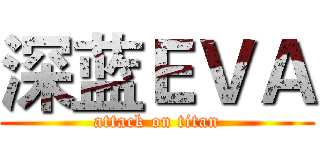 深蓝ＥＶＡ (attack on titan)