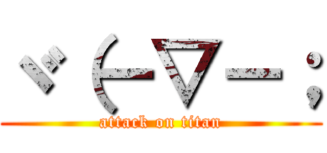 ヾ（－▽－； (attack on titan)