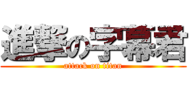 進撃の字幕君 (attack on titan)