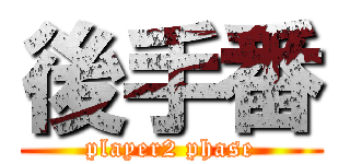 後手番 (player2 phase)