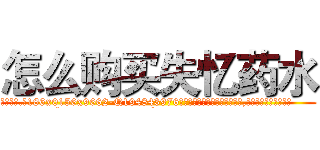 怎么购买失忆药水 (怎么购买失忆药水【电.话186x0156x9662-Q194843976林氏药业】我们做的是长期生意,靠的是老客户长期支持
参考消息网2月20日报道 韩媒称，“剩女多、离婚率高的城市，房价一定会上涨。”这是中国经济学家金岩石2016年12月参加在上海举行的房地产相关论坛时说的话。
)