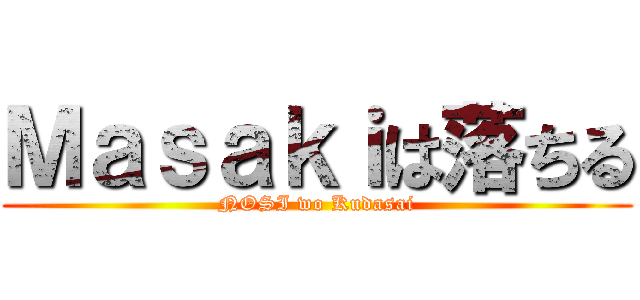 Ｍａｓａｋｉは落ちる (NOSI wo Kudasai)