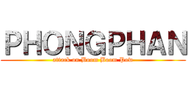 ＰＨＯＮＧＰＨＡＮ (attack on Boom Boom Pow)