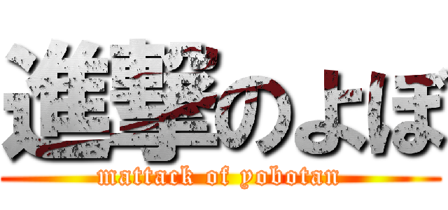 進撃のよぼ (mattack of yobotan)