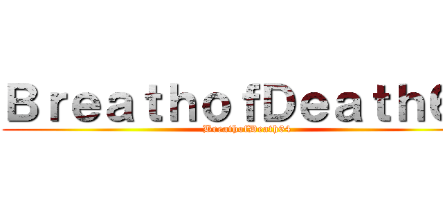 ＢｒｅａｔｈｏｆＤｅａｔｈ６４ (BreathofDeath64)