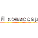 Я комиссар (чек четвертого, он комиссар)