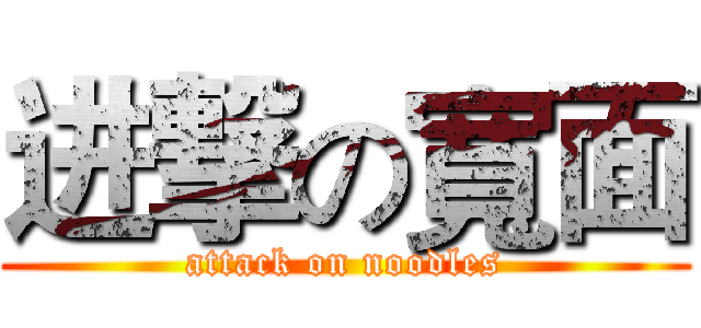 进撃の寬面 (attack on noodles)